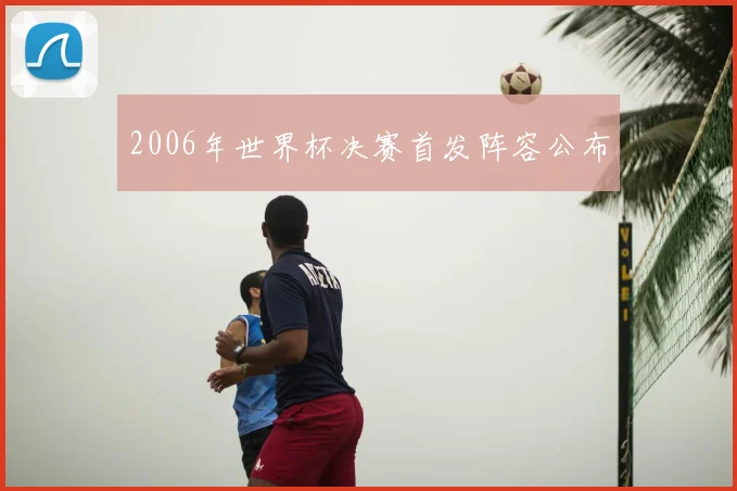 2006年世界杯决赛首发阵容公布