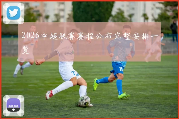 2026中超联赛赛程公布完整安排一览