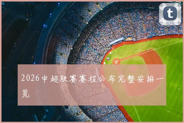 2026中超联赛赛程公布完整安排一览