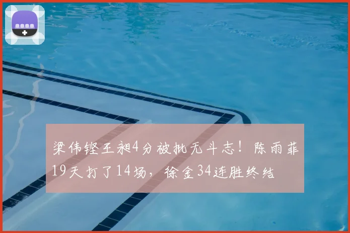 梁伟铿王昶4分被批无斗志!陈雨菲19天打了14场,徐金34连胜终结