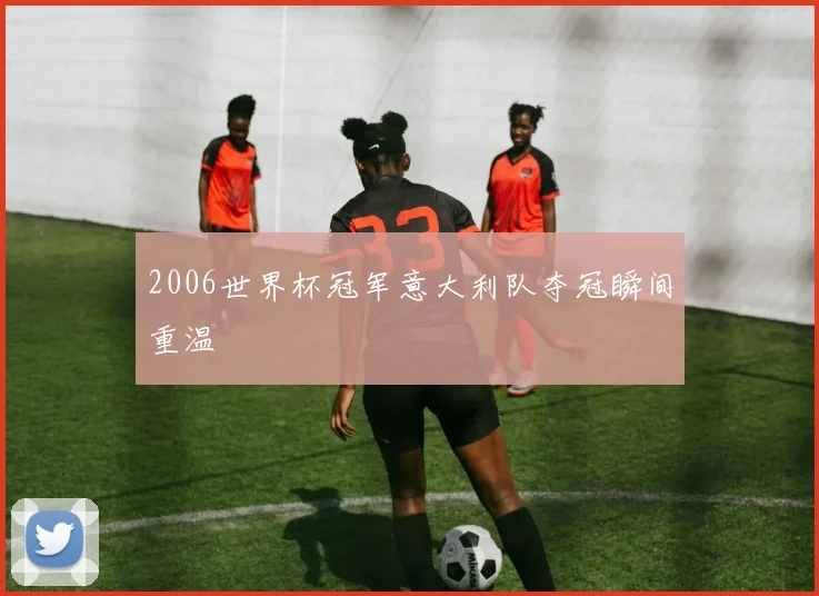 2006世界杯冠军意大利队夺冠瞬间重温