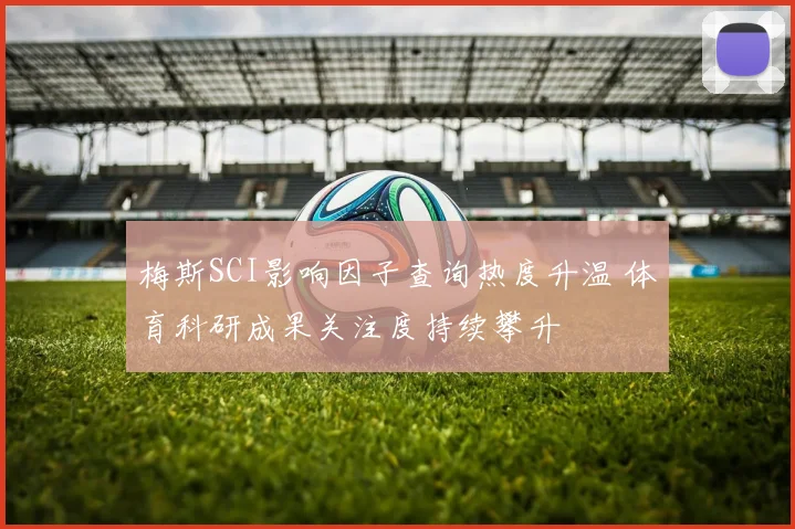 梅斯SCI影响因子查询热度升温 体育科研成果关注度持续攀升