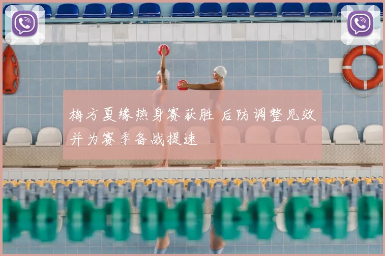 梅方夏缘热身赛获胜 后防调整见效并为赛季备战提速