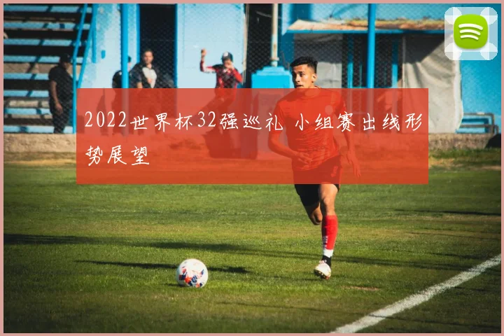 2022世界杯32强巡礼 小组赛出线形势展望