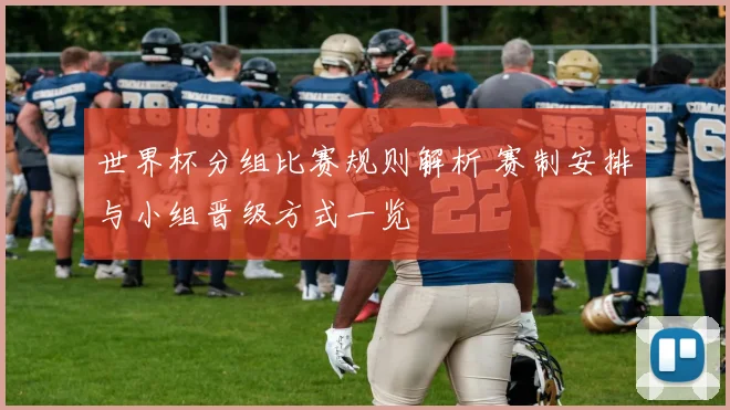 世界杯分组比赛规则解析 赛制安排与小组晋级方式一览
