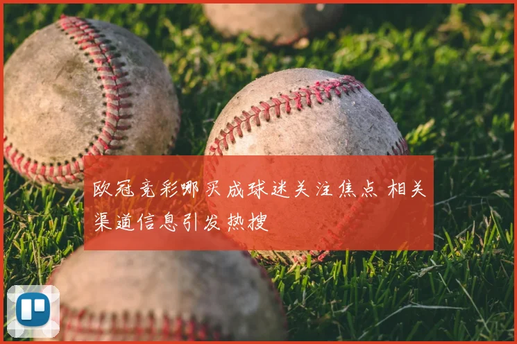 欧冠竞彩哪买成球迷关注焦点 相关渠道信息引发热搜