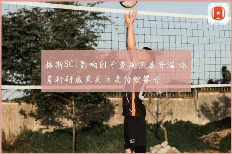梅斯SCI影响因子查询热度升温 体育科研成果关注度持续攀升