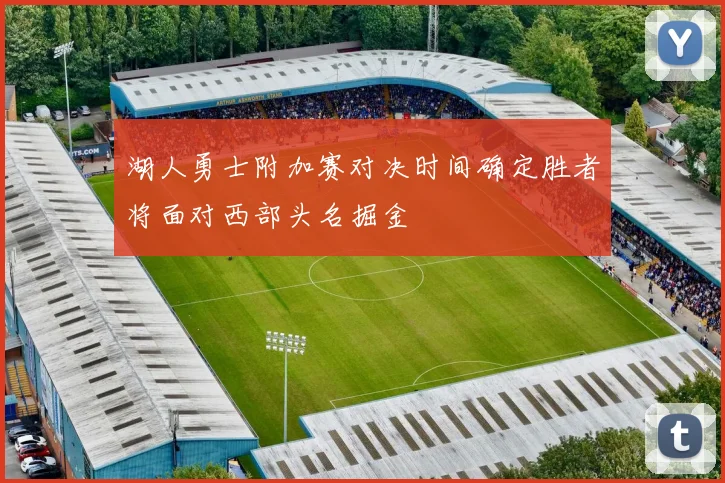湖人勇士附加赛对决时间确定胜者将面对西部头名掘金